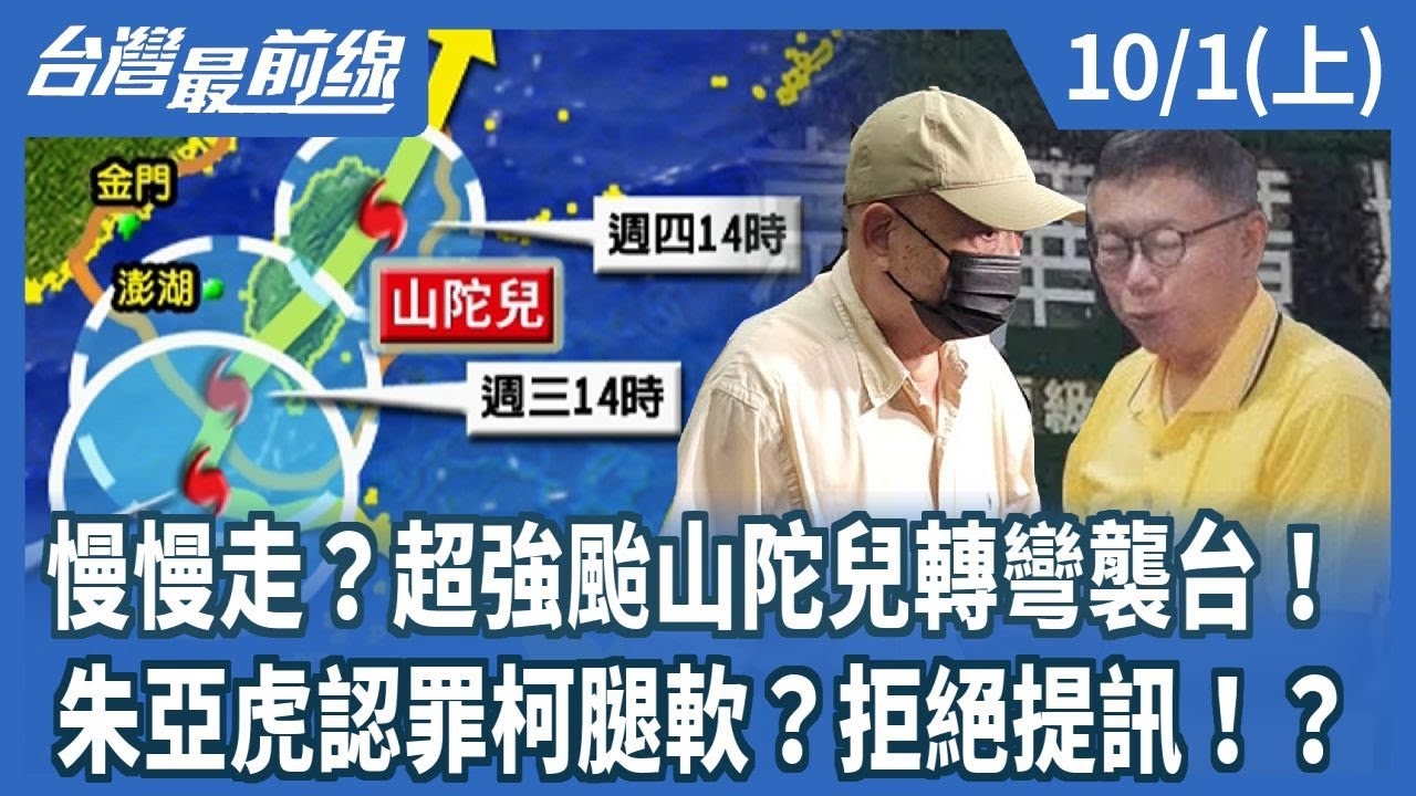 慢慢走？超強颱山陀兒轉彎襲台！朱亞虎認罪柯腿軟？拒絕提訊！？